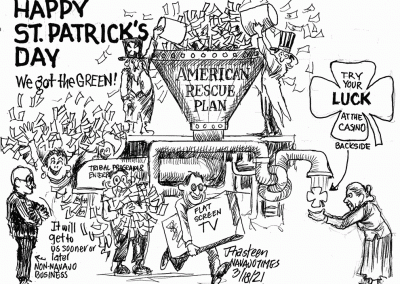 Happy St. Patrick's day. American rescue plan. Try your luck at the casino. Tribal program and enterprise. Flat screen TV. We got all the green. Non-Navajo business say it will get to them sooner or later.